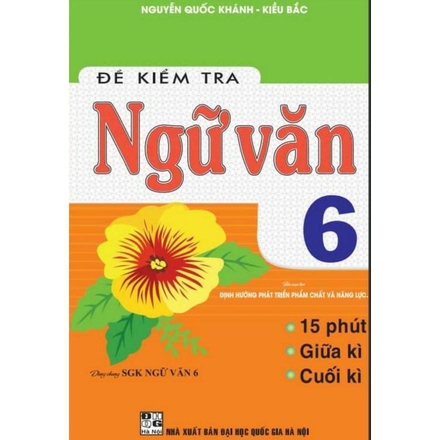 Sách - Đề Kiểm Tra Ngữ Văn Lớp 6 - 15 Phút Giữa Kì Cuối Kì - Dùng Chung SGK Định Hướng Phát Triển Phẩm Chất Và Năng Lực