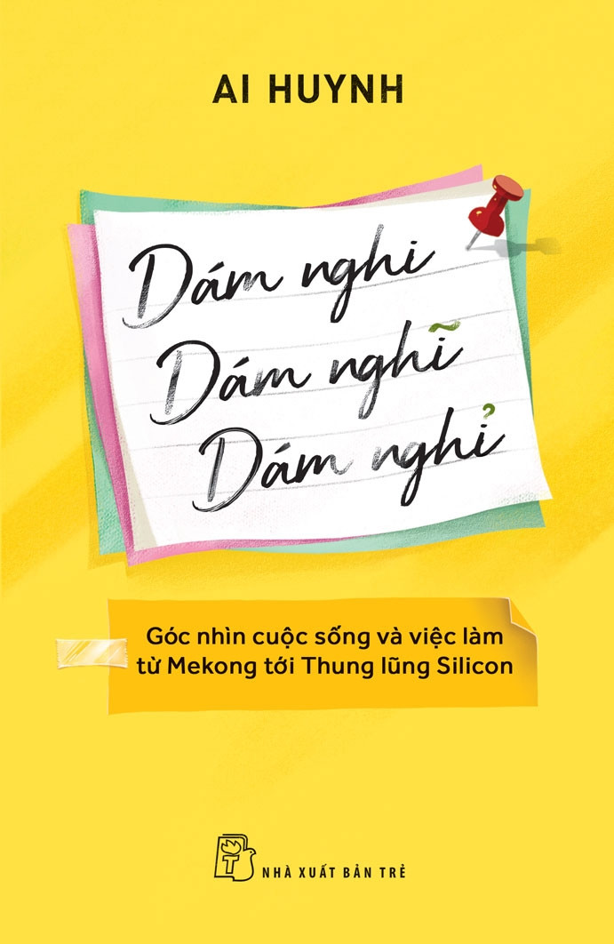DÁM NGHI, DÁM NGHĨ, DÁM NGHỈ: Góc Nhìn Cuộc Sống Và Việc Làm Từ Mekong Đến Thung Lũng Silicon - Ai Huynh -