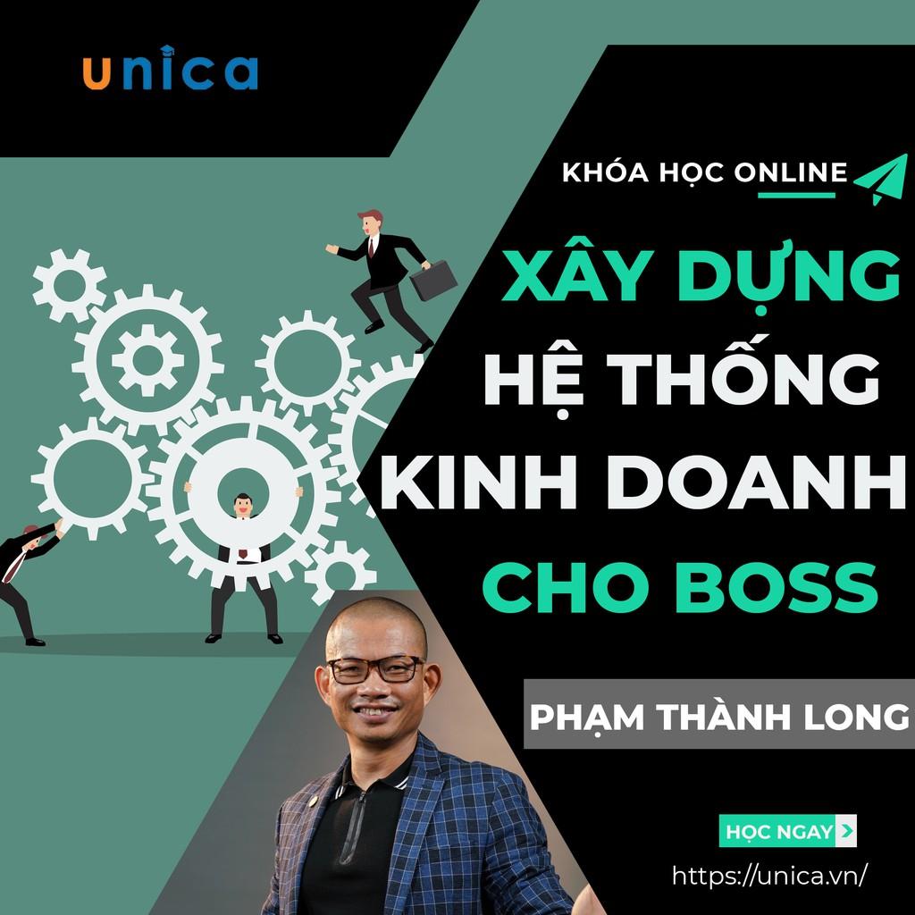 Khóa học KINH DOANH - Xây dựng hệ thống kinh doanh cho Boss - Phạm Thành Long UNICA.VN