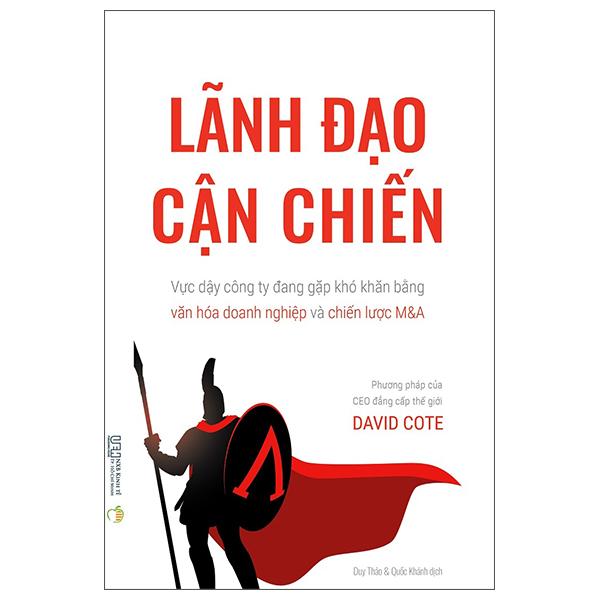 Lãnh Đạo Cận Chiến - Vực Dậy Công Ty Đang Gặp Khó Khăn Bằng Văn Hóa Doanh Nghiệp Và Chiến Lược M&amp;A - Phương Pháp Của CEO Đẳng Cấp Thế Giới