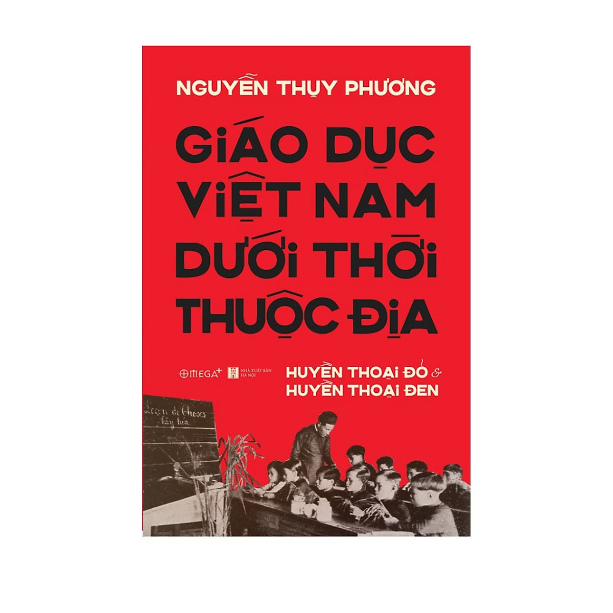 Giáo Dục Việt Nam Dưới Thời Thuộc Địa - Huyền Thoại Đỏ và Huyền Thoại Đen - Nguyễn Thụy Phương