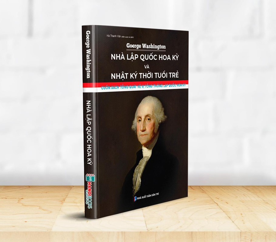 GOERGE WASHINGTON - NHÀ LẬP QUỐC HOA KỲ VÀ NHẬT KÝ THỜI TUỔI TRẺ; Cuốn sách tổng quát về vị tổng thống lập quốc Hoa Kỳ - Goerge Washington - Hà Thanh Vân dịch - Hanoi Books