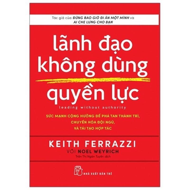 Sách -Lãnh Đạo Không Dùng Quyền Lực ( Keith Ferrrazzi ) - NXB Trẻ