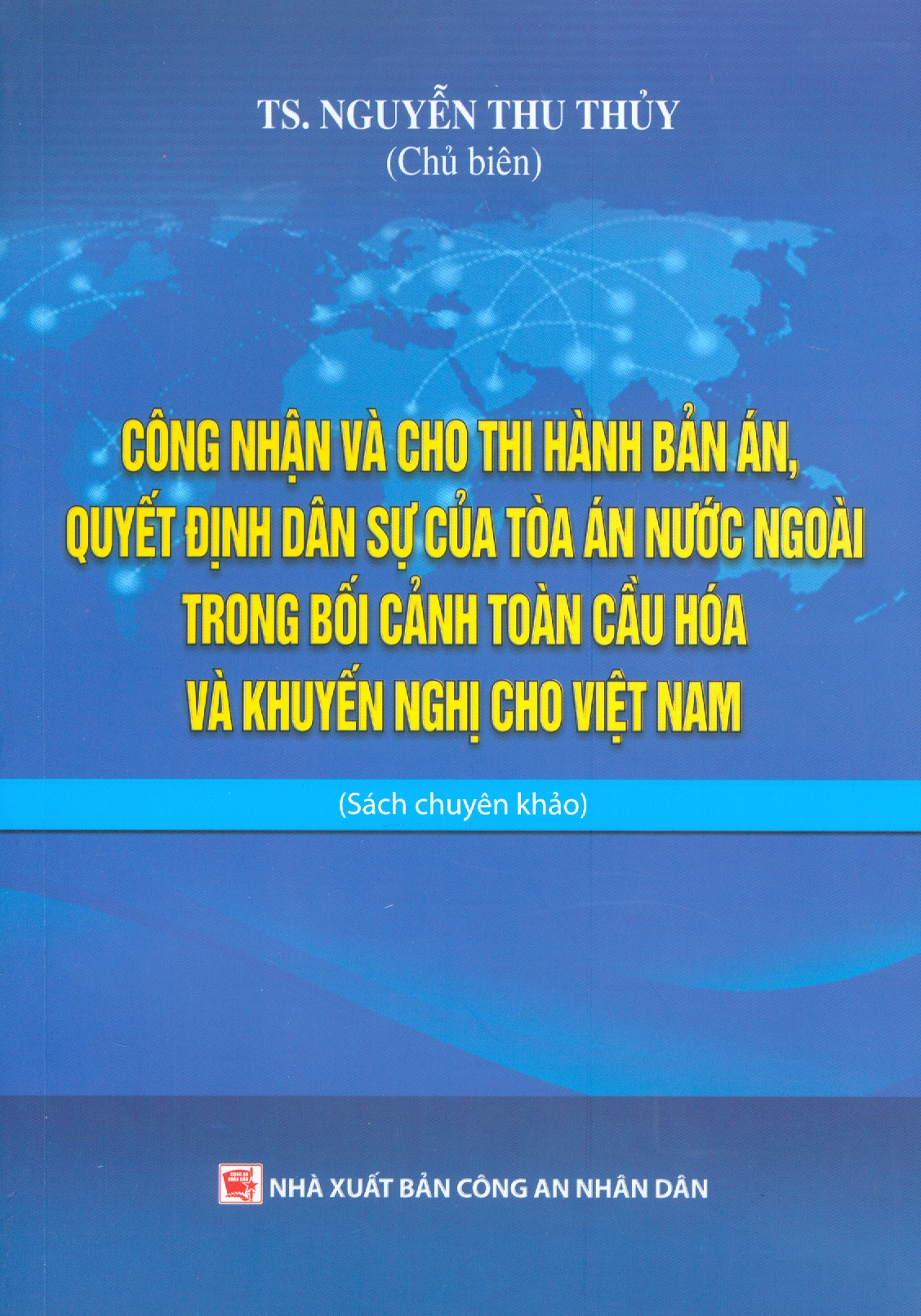 Công Nhận Và Cho Thi Hành Bản Án, Quyết Định Dân Sự Của Toà Án Nước Ngoài Trong Bối Cảnh Toàn Cầu Hoá Và Khuyến Nghị Cho Việt Nam (Sách chuyên khảo) - TS. Nguyễn Thu Thuỷ chủ biên