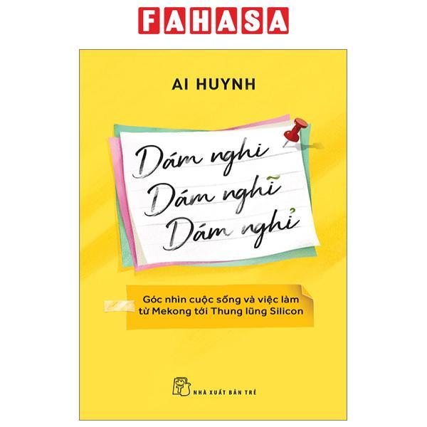 Dám Nghi, Dám Nghĩ, Dám Nghỉ - Góc Nhìn Cuộc Sống Và Việc Làm Từ Mekong Đến Thung Lũng Silicon