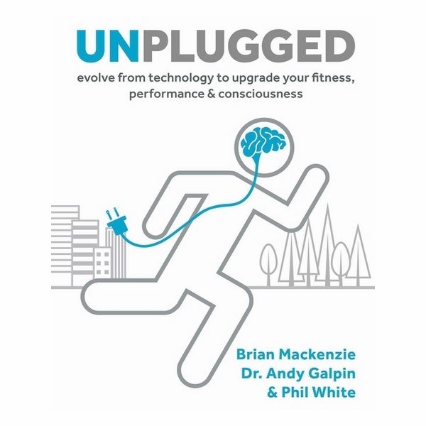 Unplugged: Evolve From Technology To Upgrade Your Fitness, Performance, & Consciousness