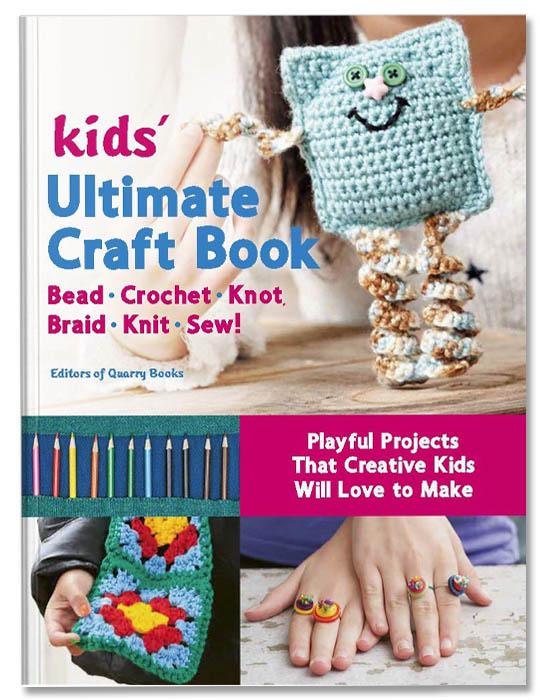 Kids' Ultimate Craft Book : Bead, Crochet, Knot, Braid, Knit, Sew! - Playful Projects That Creative Kids Will Love to Make