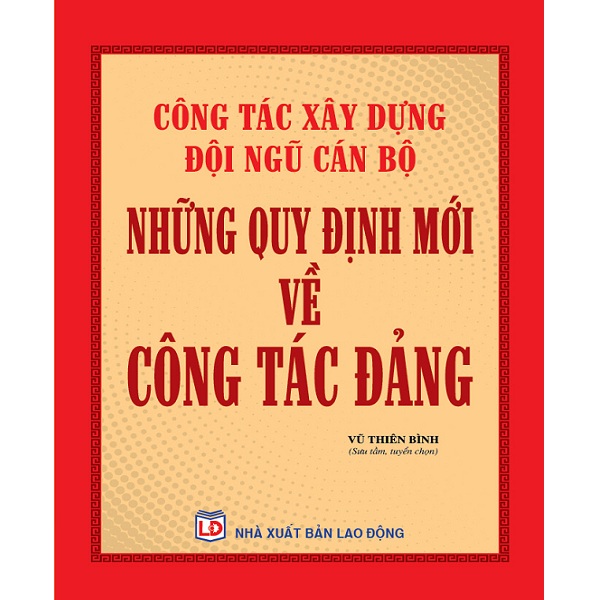 Công Tác Xây Dựng Đội Ngũ Cán Bộ và Một Số Quy Định Mới Về Công Tác Đảng Trong Tình Hình Hiện Nay