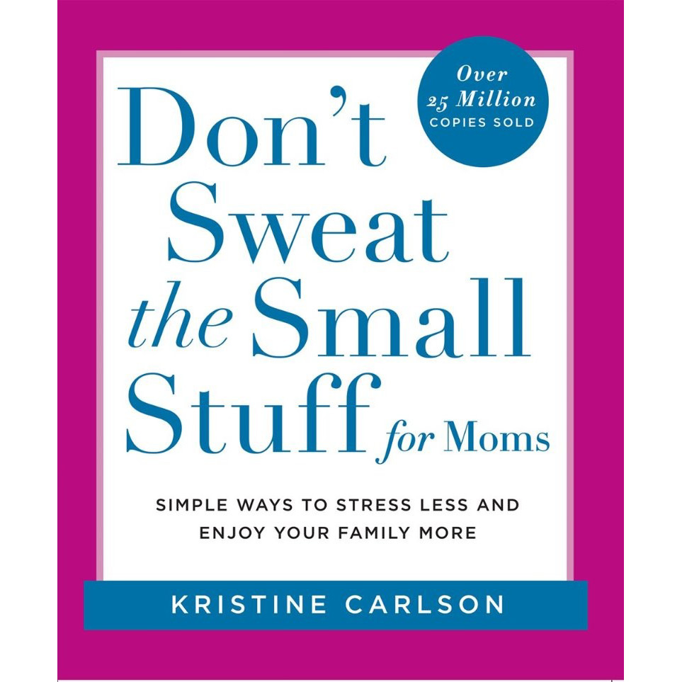 Don't Sweat The Small Stuff For Moms: Simple Ways to Stress Less and Enjoy Your Family More