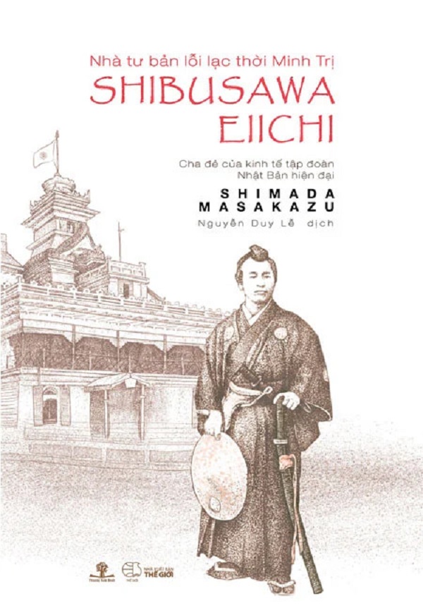 NHÀ TƯ BẢN LỖI LẠC THỜI MINH TRỊ SHIBUSAWA EIICHI - CHA ĐẺ CỦA KINH TẾ TẬP ĐOÀN NHẬT BẢN HIỆN ĐẠI- (SHIMADA MASAKAZU- Phương Nam)