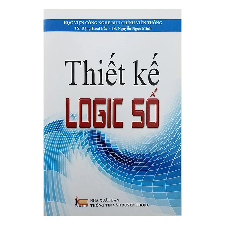 Thiết Kế Logic Số - TS. Đặng Hoài Bắc, TS. Nguyễn Ngọc Minh - (bìa mềm)