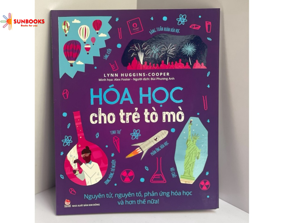 HÓA HỌC CHO TRẺ TÒ MÒ - NGUYÊN TỬ, NGUYÊN TỐ, PHẢN ỨNG HÓA HỌC VÀ HƠN THẾ NỮA ! – Lynn Huggins-Cooper- Alex Foster - Nxb Kim Đồng – bìa mềm