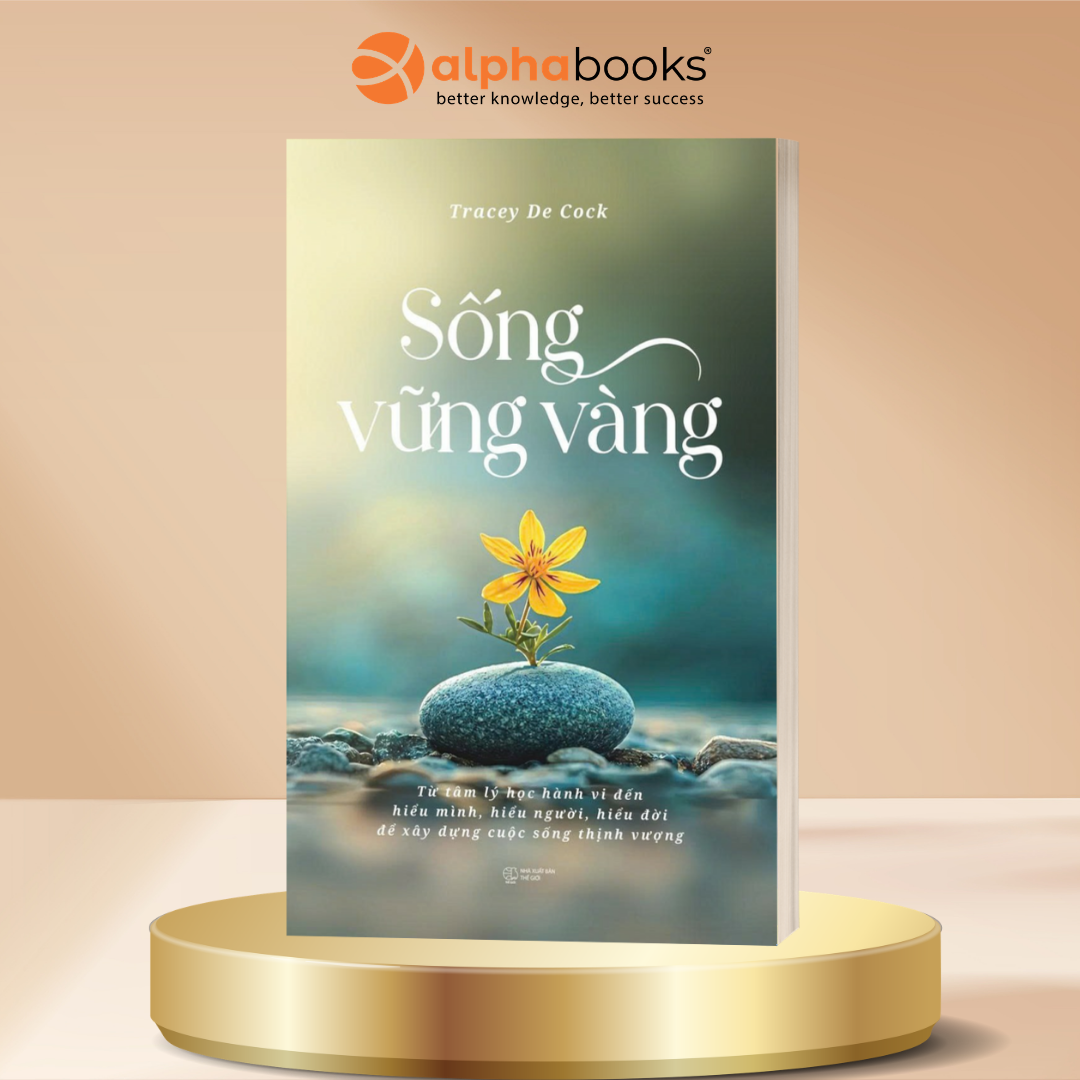 Sống Vững Vàng - Từ Tâm Lý Học Hành Vi Đến Hiểu Mình, Hiểu Người, Hiểu Đời  Để Xây Dựng Cuộc Sống Thịnh Vượng - Tracey De Cock - Alpha Books
