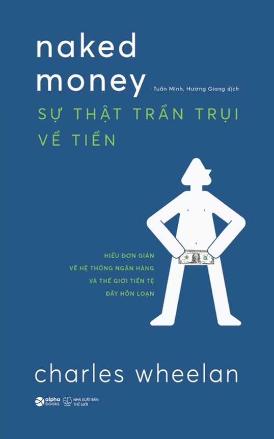 Sự Thật Trần Trụi Về Tiền - Hiểu Đơn Giản Về Hệ Thống Ngân Hàng Và Thế Giới Tiền Tệ Đầy Hỗn Loạn  (Charles Wheelan)