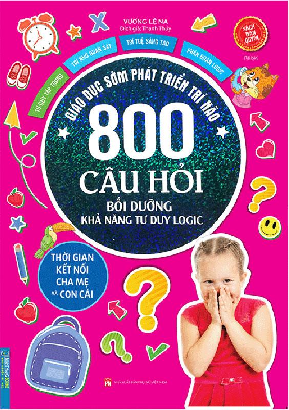 Giáo Dục Sớm Phát Triển Trí Não - 800 Câu Hỏi Bồi Dưỡng Khả Năng Tư Duy Logic