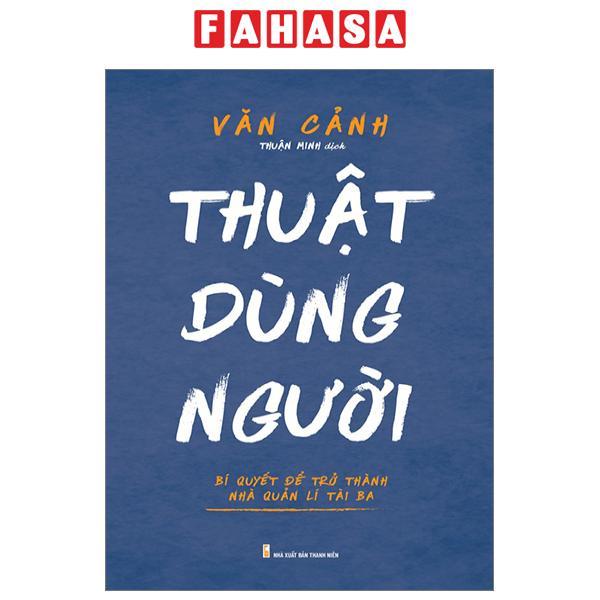 Thuật Dùng Người - Bí Quyết Để Trở Thành Nhà Quản Lí Tài Ba