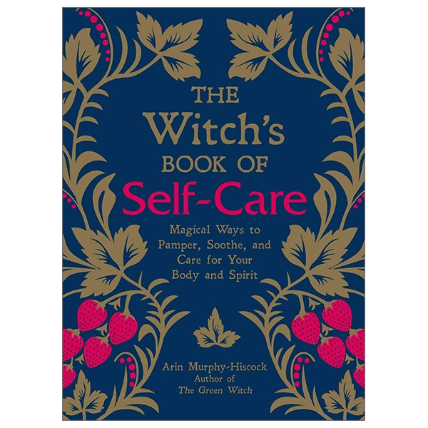 The Witch's Book of Self-Care: Magical Ways to Pamper, Soothe, and Care for Your Body and Spirit