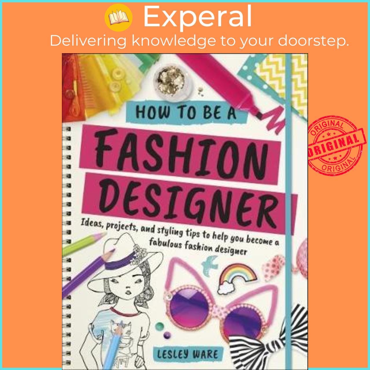 Sách - How To Be A Fashion Designer : Ideas, Projects and Styling Tips to help yo by Lesley Ware