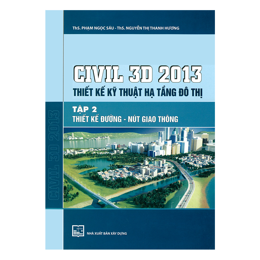 Civil 3D 2013 Thiết Kế Kỹ Thuật Hạ Tầng Đô Thị - Tập 2: Thiết Kế Đường - Nút Giao Thông