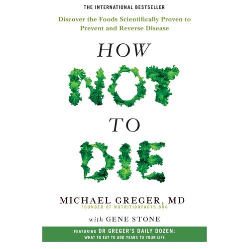 How Not To Die: Discover The Foods Scientifically Proven To Prevent And Reverse Disease