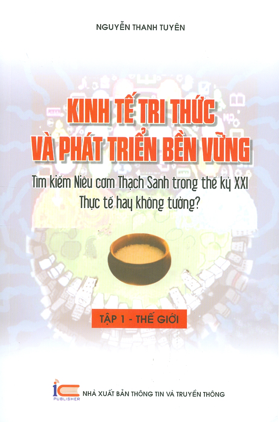 Kinh Tế Tri Thức Và Phát Triển Bền Vững - Tìm Kiếm Niêu Cơm Thạch Sanh Trong Thế Kỷ XXI Thực Tế Hay Không Tưởng? - Tập 1: THẾ GIỚI