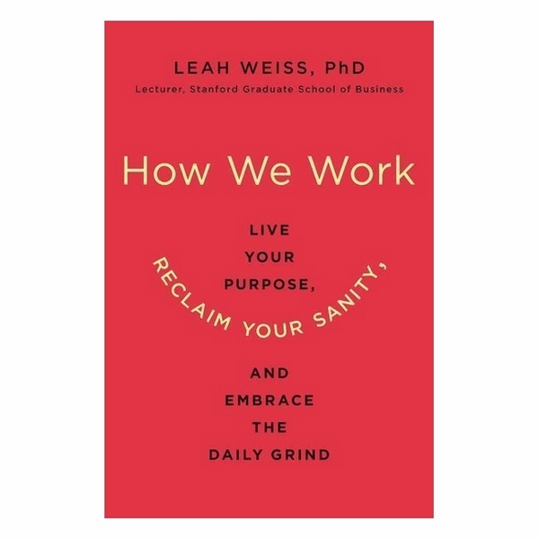 How We Work: Live Your Purpose, Reclaim Your Sanity, And Embrace The Daily Grind