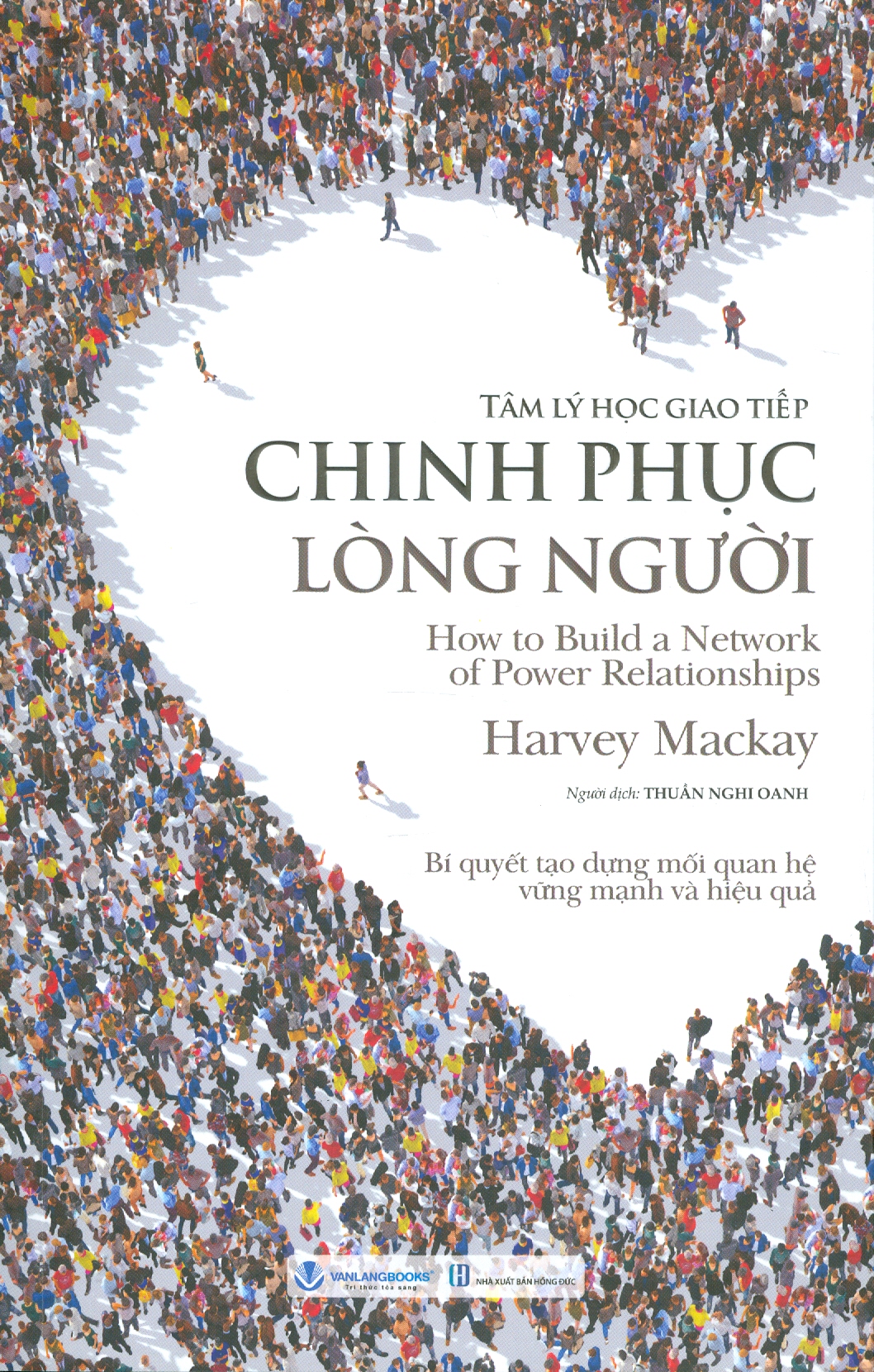 Tâm Lý Học Giao Tiếp - Chinh Phục Lòng Người: Bí Quyết Tạo Dựng Mối Quan Hệ Vững Mạnh Và Hiệu Quả - Harvey Mackay; Thuần Nghi Oanh dịch