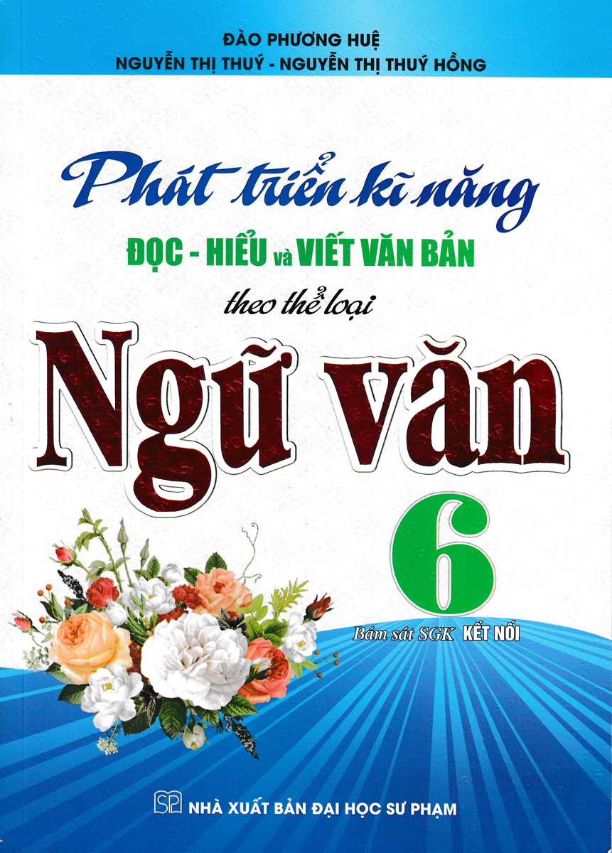 Sách tham khảo- Phát Triển Kĩ Năng Đọc - Hiểu Và Viết Văn Bản Theo Thể Loại Môn Ngữ Văn 6 (Bám Sát SGK Kết Nối) _HA