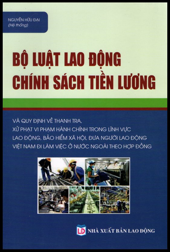 Bộ Luật Lao Động – Chính Sách Tiền Lương &amp; Quy Định Về Thanh Tra, Xử Phạt Vi Phạm Hành Chính Trong Lĩnh Vực Lao Động, Bảo Hiểm Xã Hội, Đưa Người Lao Động Việt Nam Đi Làm Việc Ở Nước Ngoài Theo Hợp Đồng.