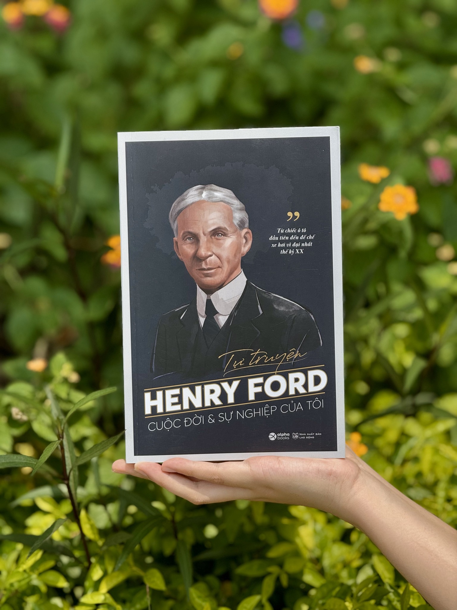 TỰ TRUYỆN HENRY FORD - Cuộc Đời Và Sự Nghiệp Của Tôi: Từ Chiếc Ô Tô Đầu Tiên Đến Đế Chế Xe Hơi Vĩ Đại Nhất Thế Kỷ XX - Henry Ford - Alpha Books