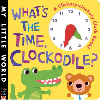 What's the Time, Clockodile? : A Clickety-Clackety Clock Book!