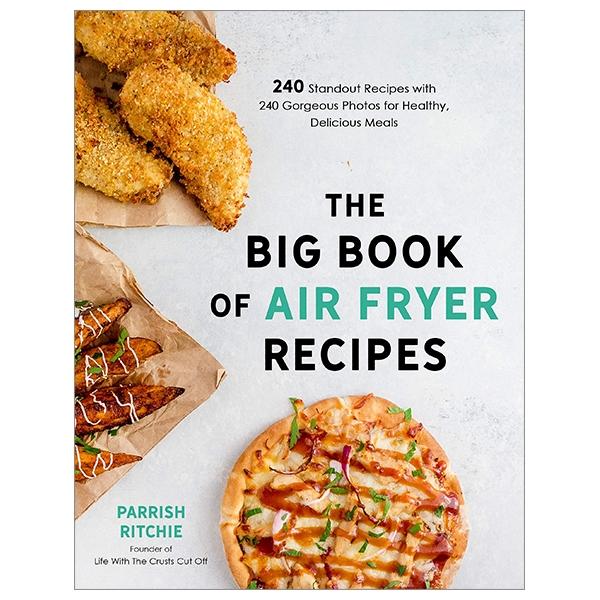 The Big Book Of Air Fryer Recipes: 240 Standout Recipes With 240 Gorgeous Photos For Healthy, Delicious Meals
