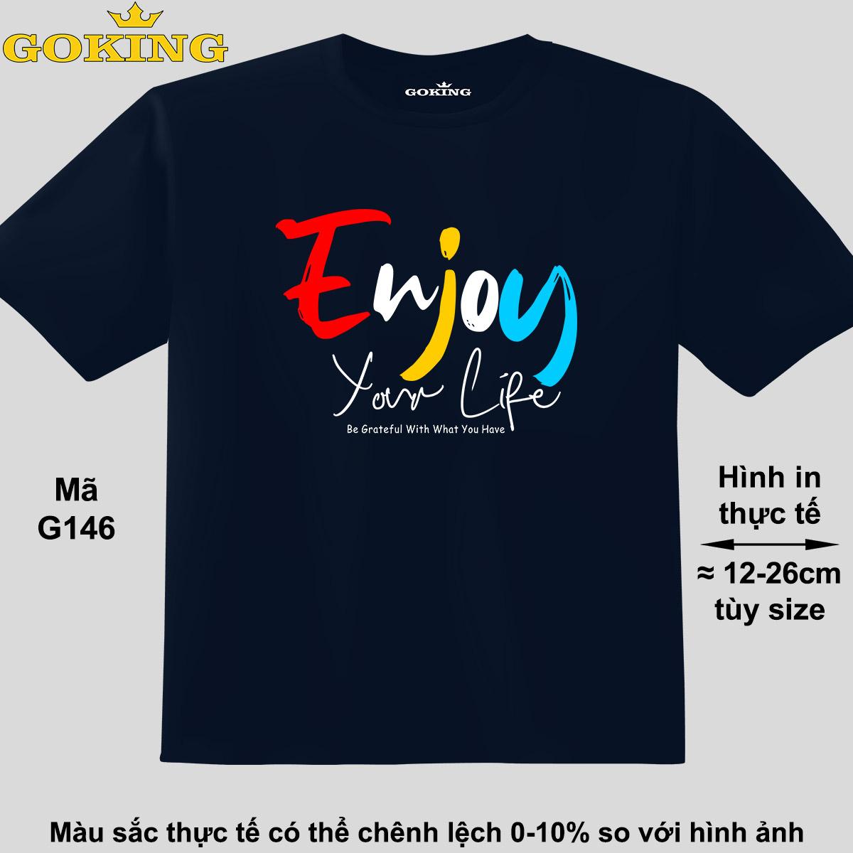 Enjoy Your Life, mã G146. Áo thun đẹp cho cả gia đình. Áo phông hàng hiệu Goking, công nghệ in Nhật Bản siêu nét. Form unisex cho nam nữ, trẻ em, bé trai gái. Qu
