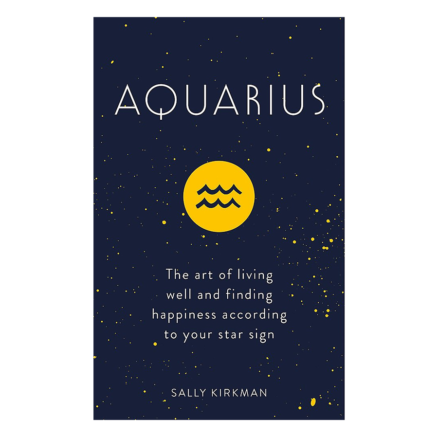 Aquarius: The Art Of Living Well And Finding Happiness According To Your Star Sign