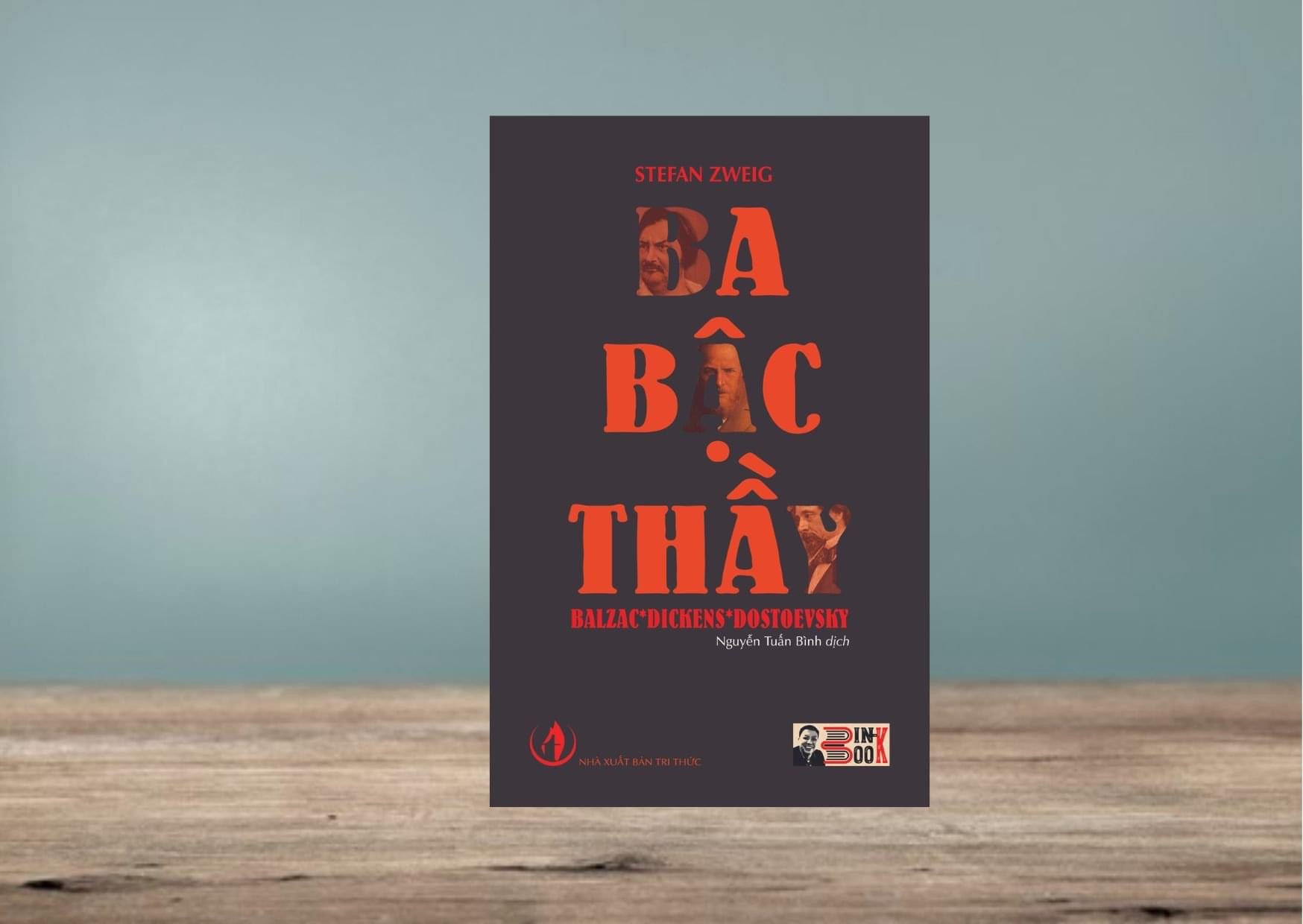 BA BẬC THẦY BALZAC * DICKENS * DOSTOEVSKY – Stefan Zweig – Người dịch Nguyễn Tuấn Bình – Bình Book - NXB Tri Thức (bìa mềm)