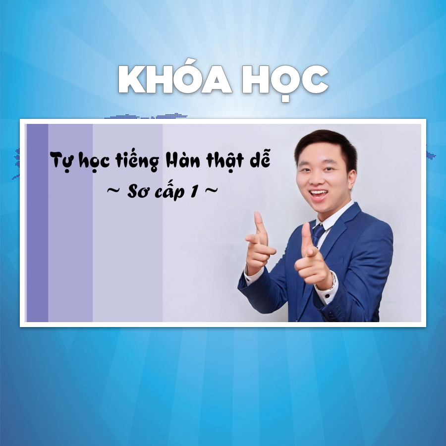 Khóa Học Tự Học Tiếng Hàn Thật Dễ - Sơ Cấp 1