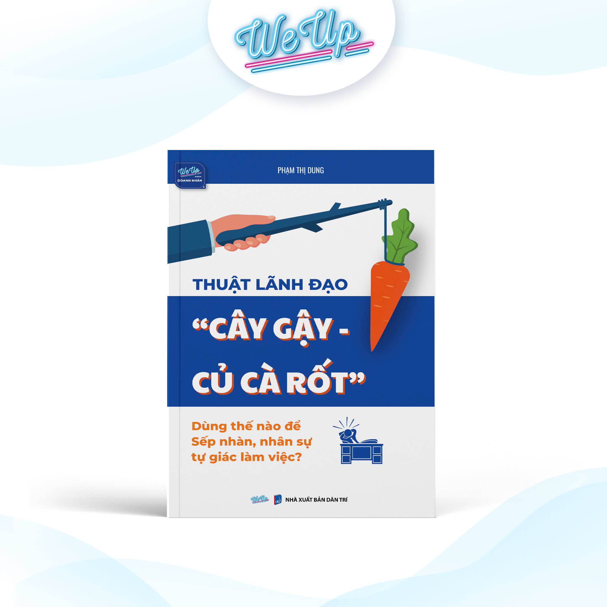Sách - Thuật lãnh đạo &quot;cây gậy - củ cà rốt&quot; Dùng thế nào để Sếp nhàn, nhân sự tự giác làm việc?