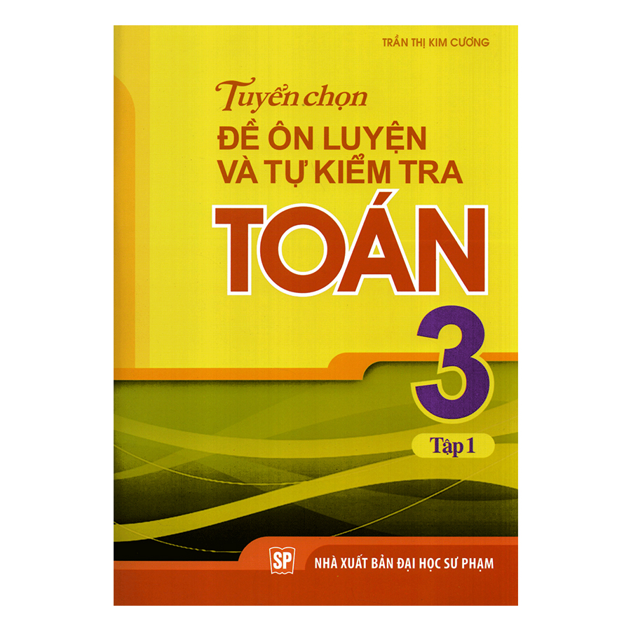 Tuyển Chọn Đề Ôn Luyện Và Tự Kiểm Tra Toán Lớp 3 - Tập 1 (Tái Bản)