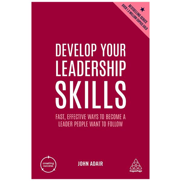 Develop Your Leadership Skills: Fast, Effective Ways To Become A Leader People Want To Follow