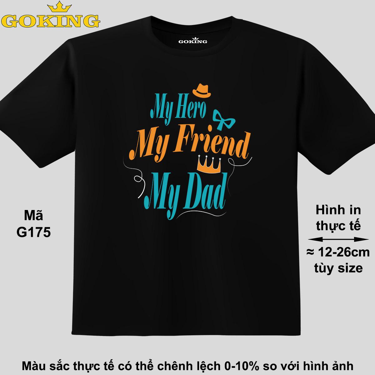 My Friend, My Hero, My Dad, mã G175. Áo thun siêu đẹp cho cả gia đình. Form unisex cho nam nữ, trẻ em, bé trai gái. Quà tặng ý nghĩa cho bố mẹ, con cái, bạn bè, doanh nghiệp, hội nhóm. Áo phông hàng hiệu Goking cao cấp in hình chữ 3D.