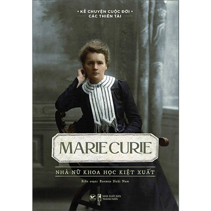 Kể Chuyện Cuộc Đời Các Thiên Tài: Marie Curie - Nhà Nữ Khoa Học Kiệt Xuất - Rasmus Hoài Nam biên soạn - (bìa mềm)