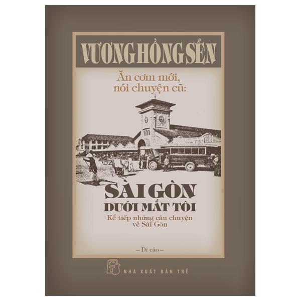 Ăn Cơm Mới, Nói Chuyện Cũ - Sài Gòn Dưới Mắt Tôi - Kể Tiếp Những Câu Chuyện Về Sài Gòn - Bìa Cứng - Bản Quyền