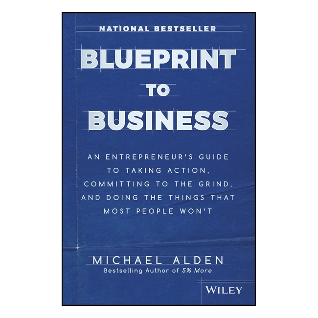 Blueprint To Business: An EntrepreneurS Guide To Taking Action, Committing To The Grind, And Doing The Things That Most People WonT