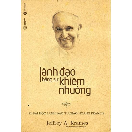 Sách - Lãnh đạo bằng sự khiêm nhường - 12 bài học lãnh đạo từ giáo hoàng Francis