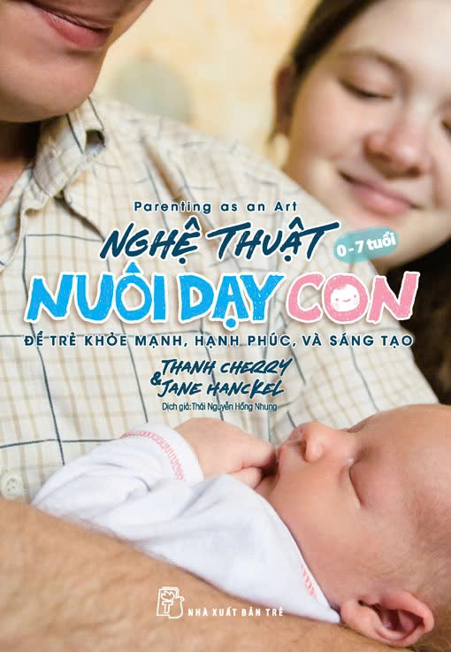 NGHỆ THUẬT NUÔI DẠY CON - ĐỂ TRẺ KHỎE MẠNH, HẠNH PHÚC, VÀ SÁNG TẠO - Thanh Cherry &amp; Jane Hanckel – Thái Nguyễn Hồng Nhung dịch – NXB Trẻ