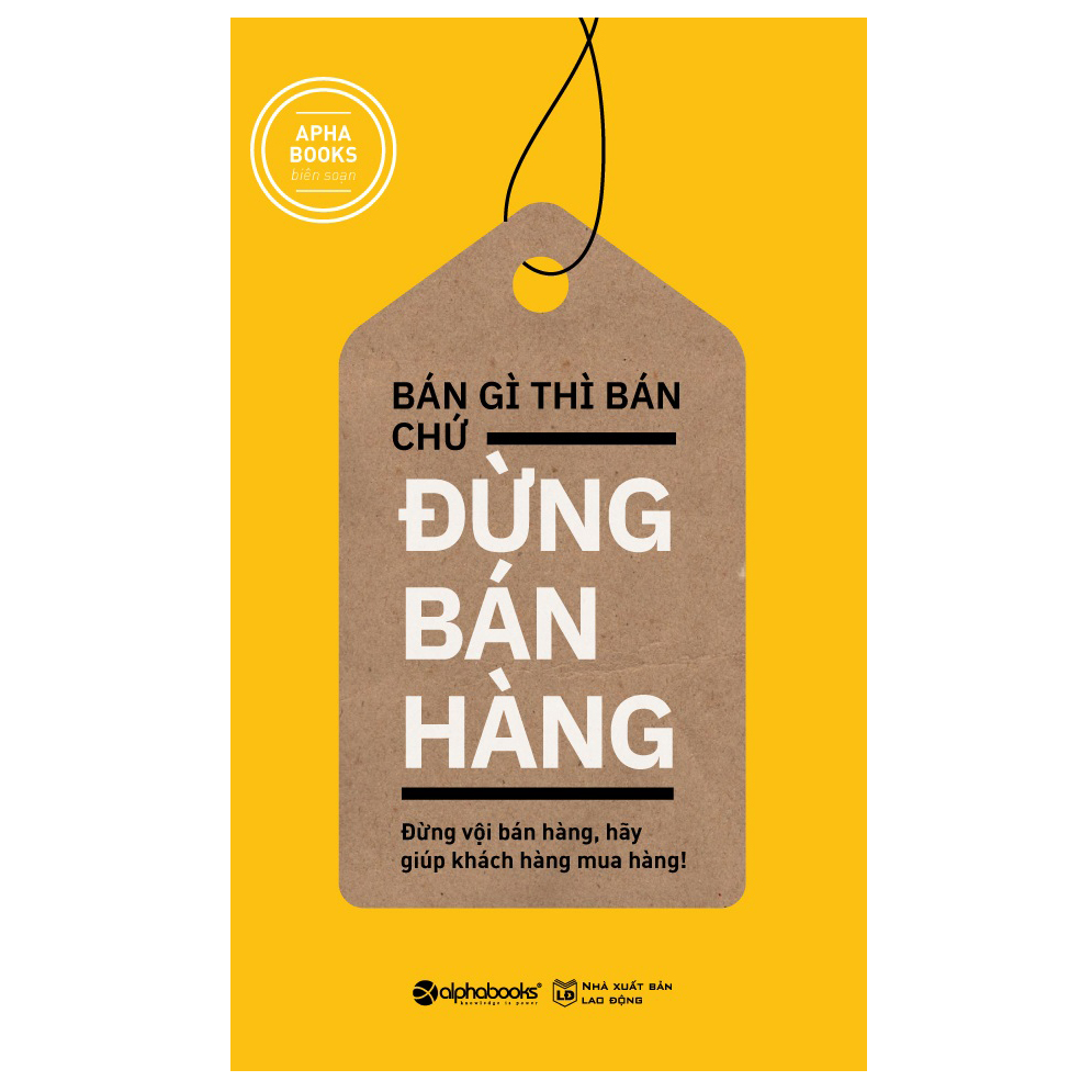 Bán Gì Thì Bán Chứ Đừng Bán Hàng (Tái Bản 2018)