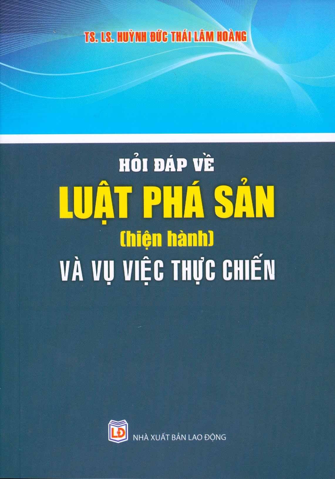 Hỏi Đáp Về Luật Phá Sản (Hiện Hành) Và Vụ Việc Thực Chiến - TS.LS. Huỳnh Đức Thái Lâm Hoàng