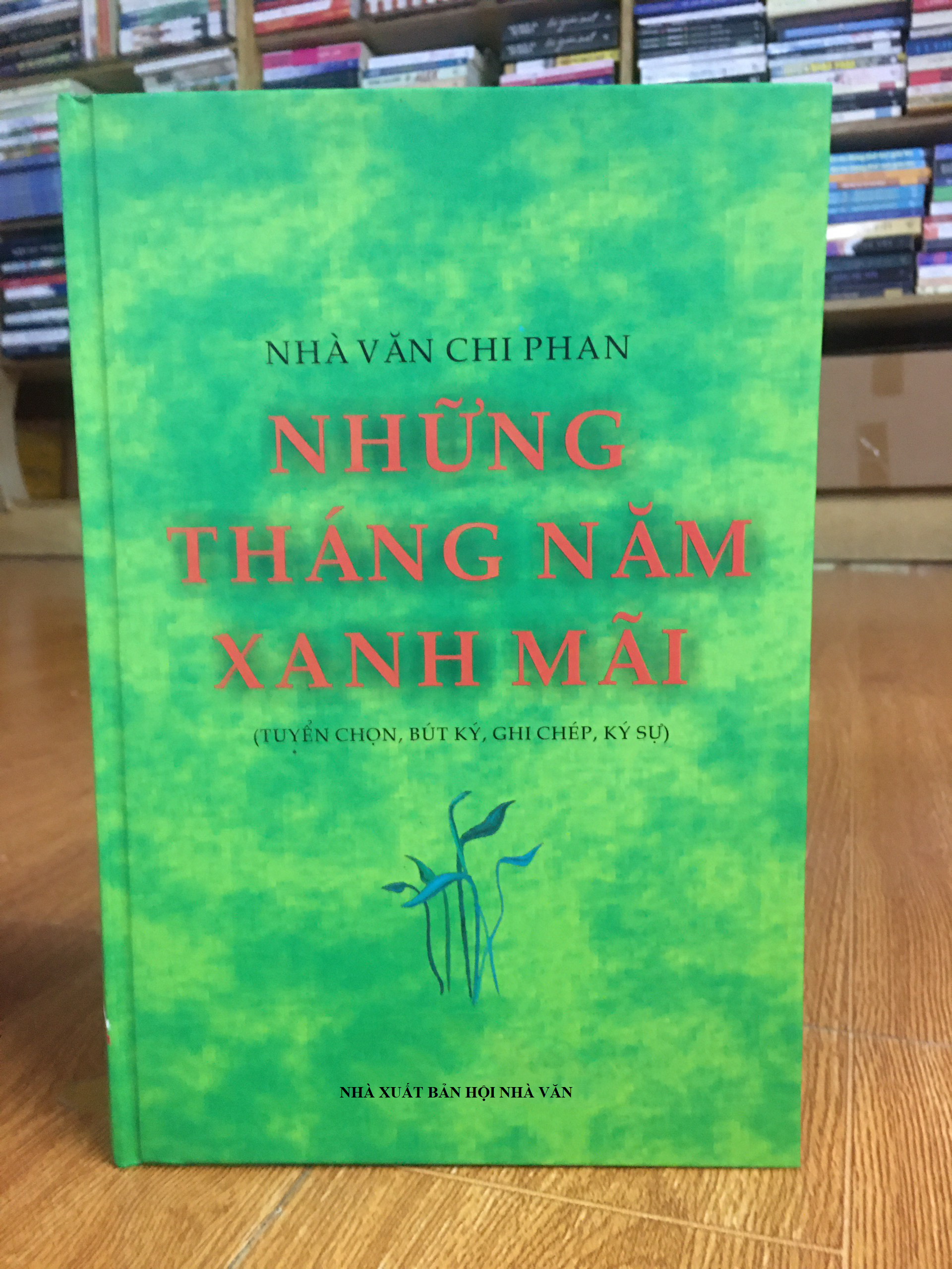 Những Năm Tháng Xanh Mãi - Nhà Văn Chi Phan (tuyển tập bút ký, ghi chép, ký sự)