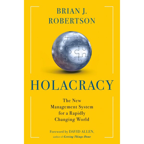 Holacracy: The New Management System for a Rapidly Changing World