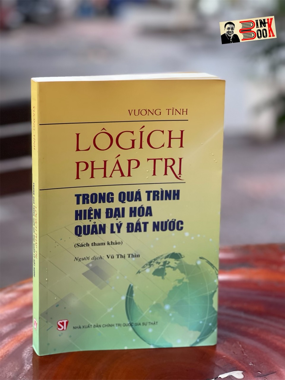 LÔGÍCH PHÁP TRỊ TRONG QUÁ TRÌNH HIỆN ĐẠI HÓA QUẢN LÝ ĐẤT NƯỚC - Vương Tĩnh - Vũ Thị Thìn dịch - Nxb Chính trị Quốc gia Sự thật – bìa mềm